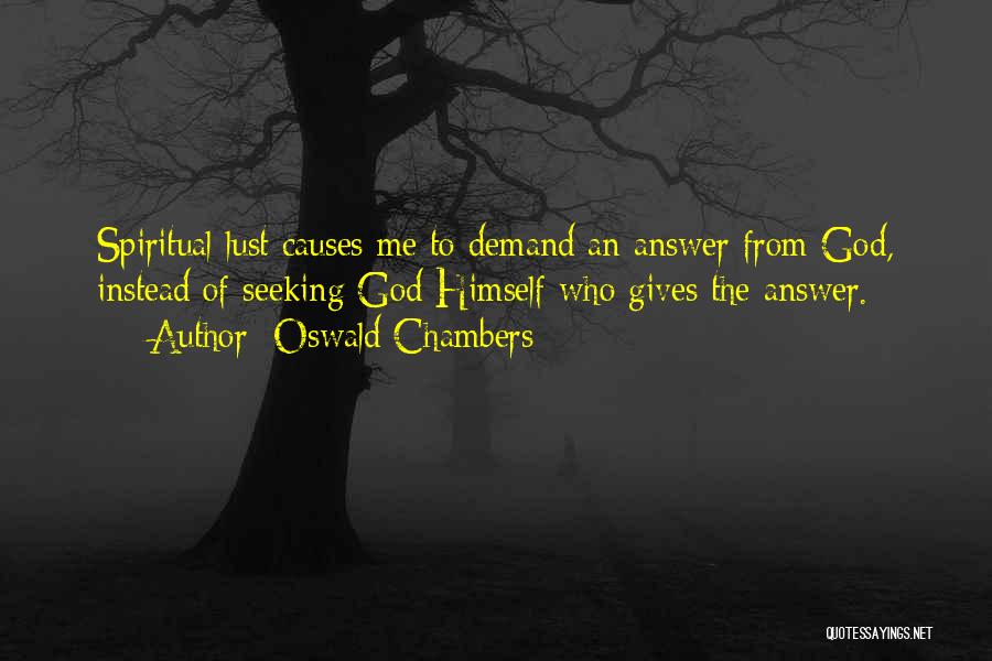 Oswald Chambers Quotes: Spiritual Lust Causes Me To Demand An Answer From God, Instead Of Seeking God Himself Who Gives The Answer.