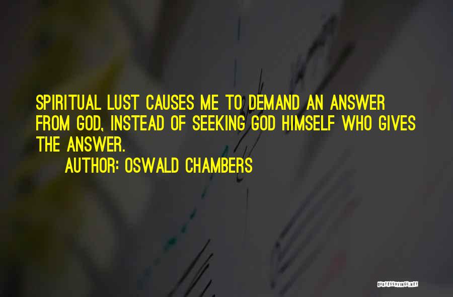 Oswald Chambers Quotes: Spiritual Lust Causes Me To Demand An Answer From God, Instead Of Seeking God Himself Who Gives The Answer.