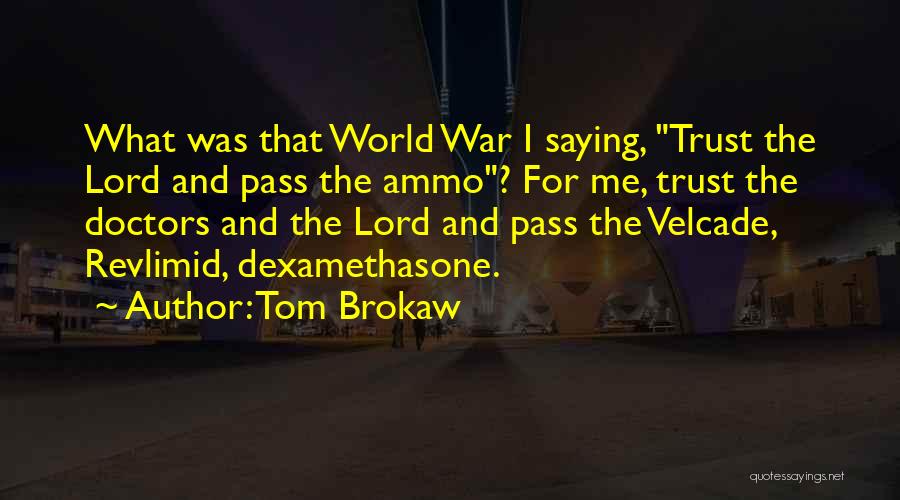 Tom Brokaw Quotes: What Was That World War I Saying, Trust The Lord And Pass The Ammo? For Me, Trust The Doctors And