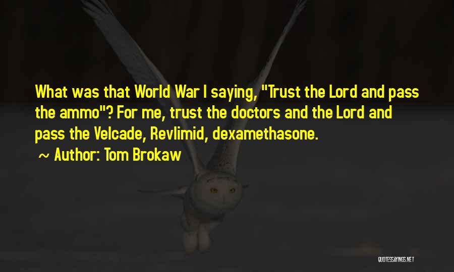 Tom Brokaw Quotes: What Was That World War I Saying, Trust The Lord And Pass The Ammo? For Me, Trust The Doctors And