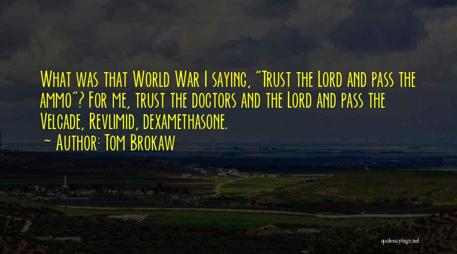 Tom Brokaw Quotes: What Was That World War I Saying, Trust The Lord And Pass The Ammo? For Me, Trust The Doctors And