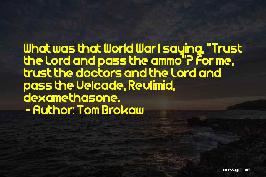 Tom Brokaw Quotes: What Was That World War I Saying, Trust The Lord And Pass The Ammo? For Me, Trust The Doctors And