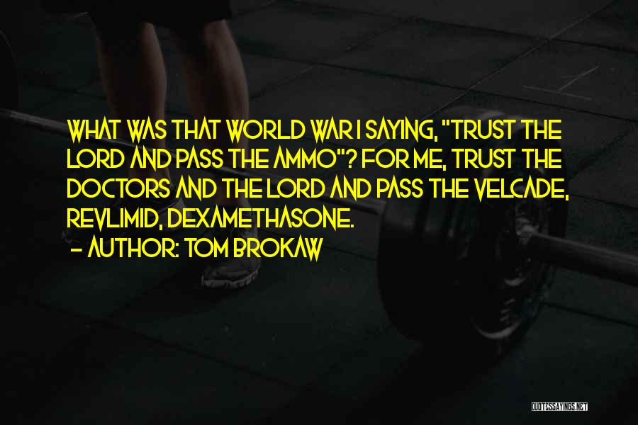 Tom Brokaw Quotes: What Was That World War I Saying, Trust The Lord And Pass The Ammo? For Me, Trust The Doctors And