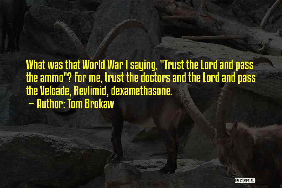 Tom Brokaw Quotes: What Was That World War I Saying, Trust The Lord And Pass The Ammo? For Me, Trust The Doctors And