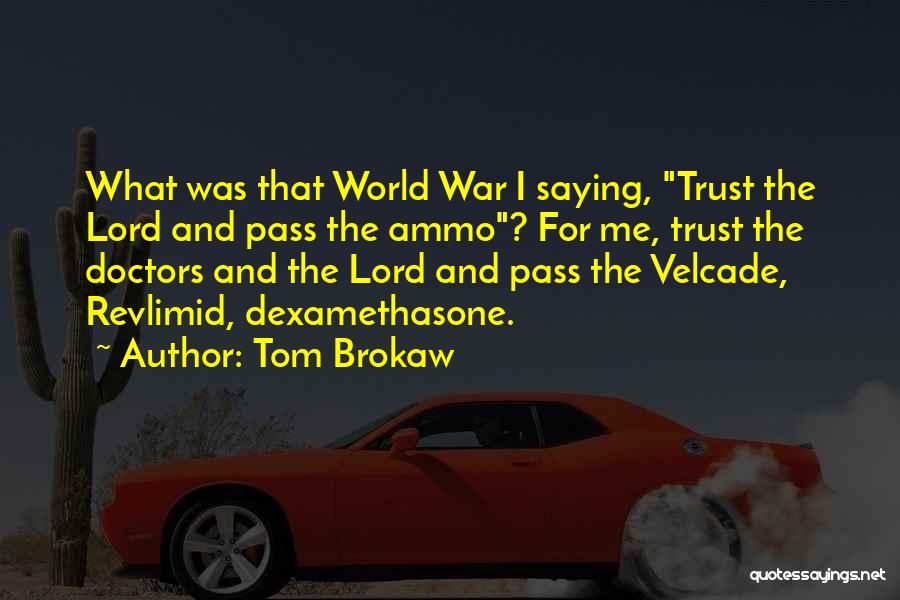 Tom Brokaw Quotes: What Was That World War I Saying, Trust The Lord And Pass The Ammo? For Me, Trust The Doctors And