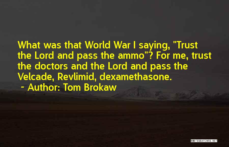 Tom Brokaw Quotes: What Was That World War I Saying, Trust The Lord And Pass The Ammo? For Me, Trust The Doctors And