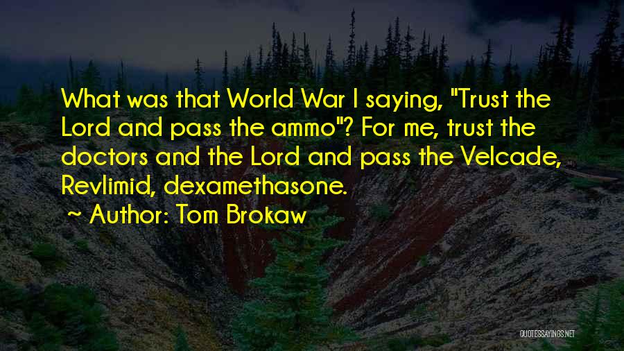 Tom Brokaw Quotes: What Was That World War I Saying, Trust The Lord And Pass The Ammo? For Me, Trust The Doctors And