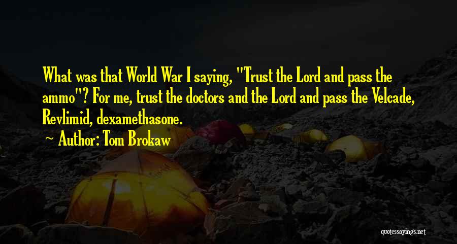 Tom Brokaw Quotes: What Was That World War I Saying, Trust The Lord And Pass The Ammo? For Me, Trust The Doctors And