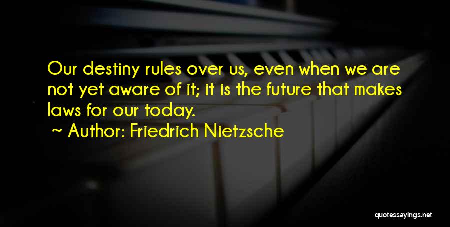 Friedrich Nietzsche Quotes: Our Destiny Rules Over Us, Even When We Are Not Yet Aware Of It; It Is The Future That Makes