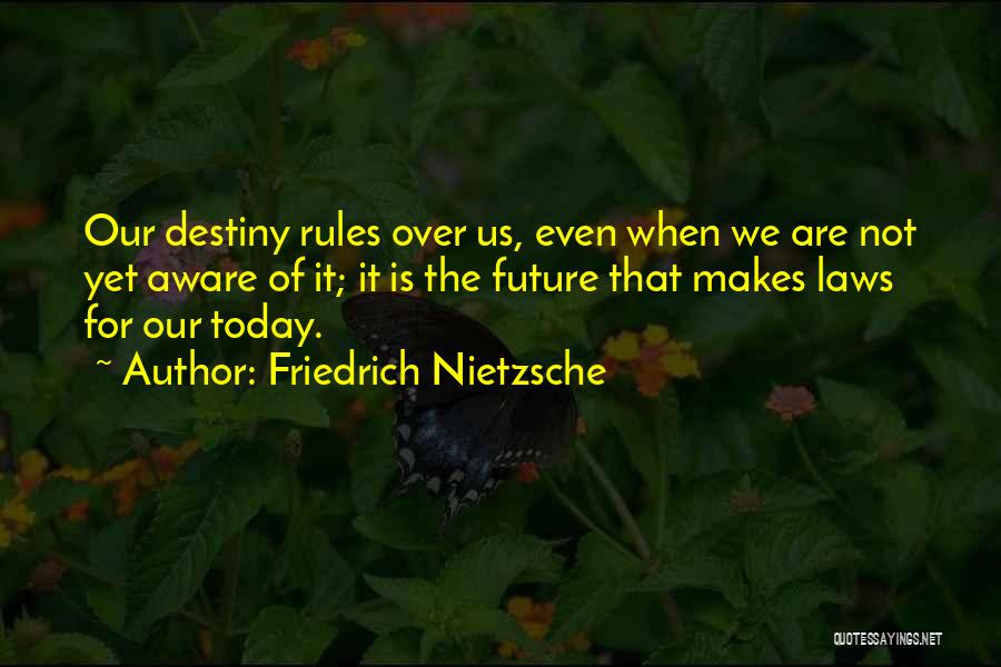 Friedrich Nietzsche Quotes: Our Destiny Rules Over Us, Even When We Are Not Yet Aware Of It; It Is The Future That Makes