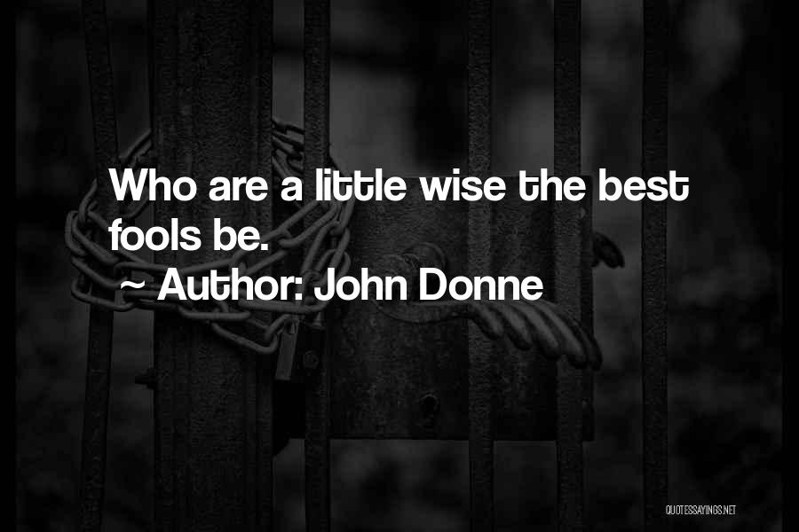 John Donne Quotes: Who Are A Little Wise The Best Fools Be.