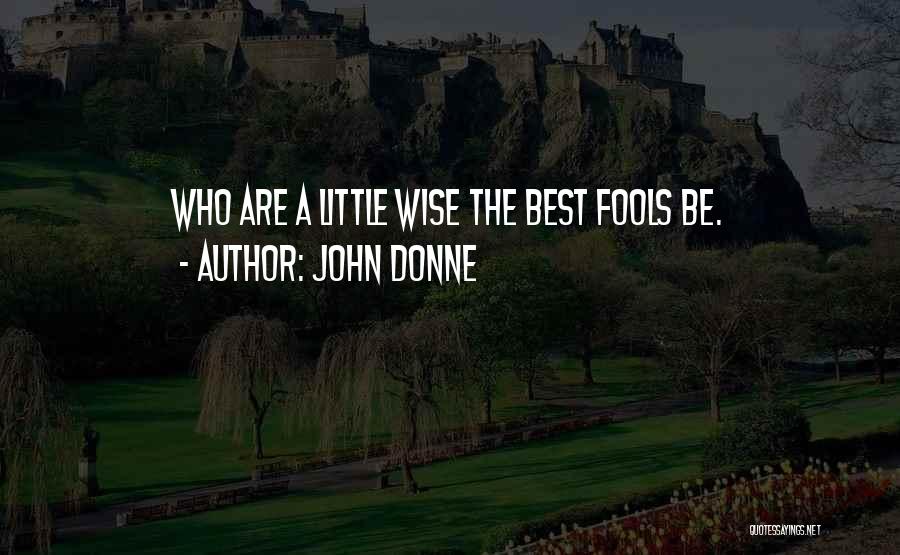 John Donne Quotes: Who Are A Little Wise The Best Fools Be.