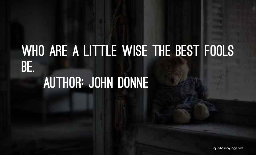 John Donne Quotes: Who Are A Little Wise The Best Fools Be.