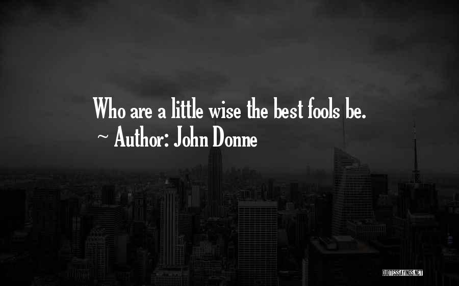 John Donne Quotes: Who Are A Little Wise The Best Fools Be.