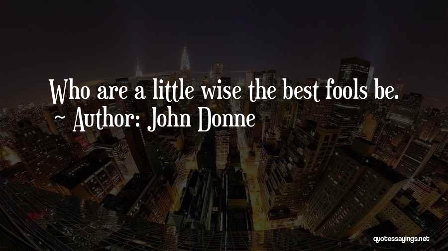 John Donne Quotes: Who Are A Little Wise The Best Fools Be.