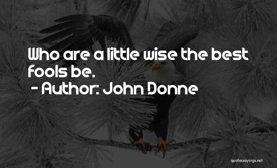 John Donne Quotes: Who Are A Little Wise The Best Fools Be.