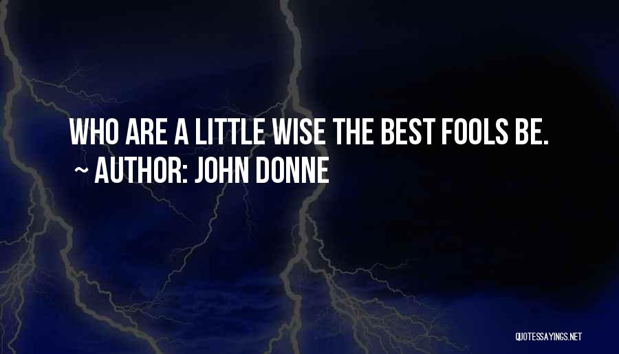 John Donne Quotes: Who Are A Little Wise The Best Fools Be.