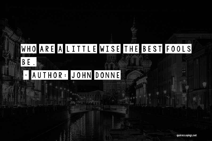 John Donne Quotes: Who Are A Little Wise The Best Fools Be.