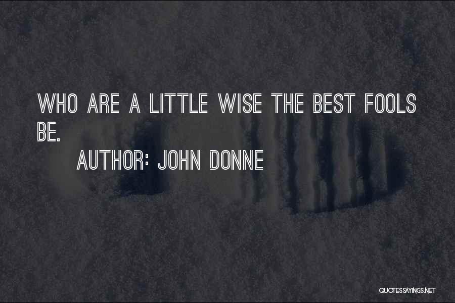 John Donne Quotes: Who Are A Little Wise The Best Fools Be.