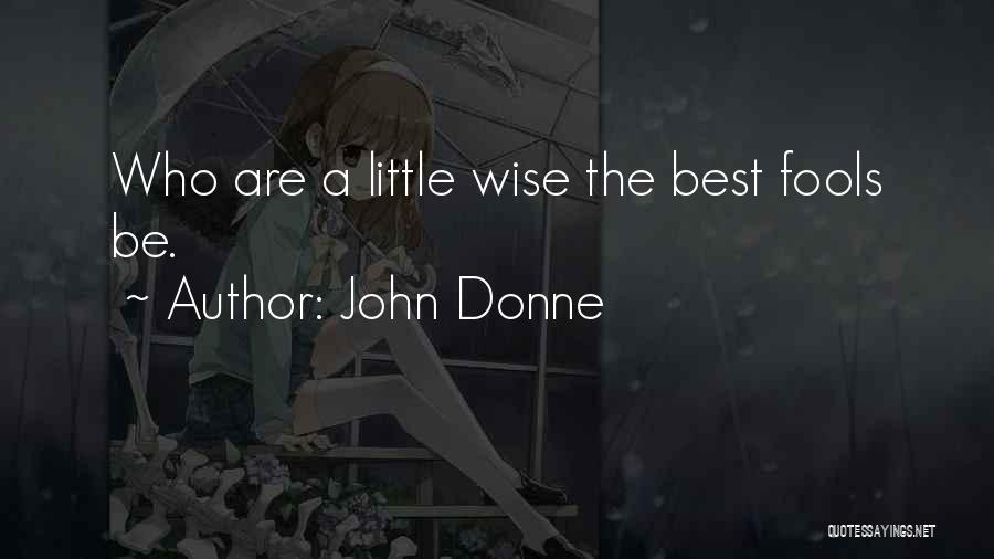John Donne Quotes: Who Are A Little Wise The Best Fools Be.