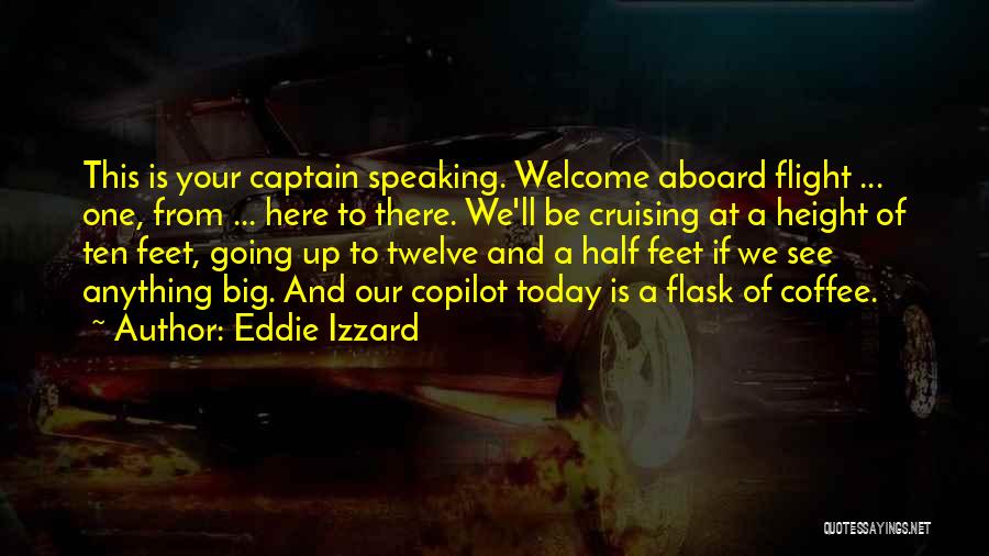 Eddie Izzard Quotes: This Is Your Captain Speaking. Welcome Aboard Flight ... One, From ... Here To There. We'll Be Cruising At A