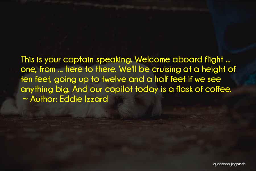 Eddie Izzard Quotes: This Is Your Captain Speaking. Welcome Aboard Flight ... One, From ... Here To There. We'll Be Cruising At A