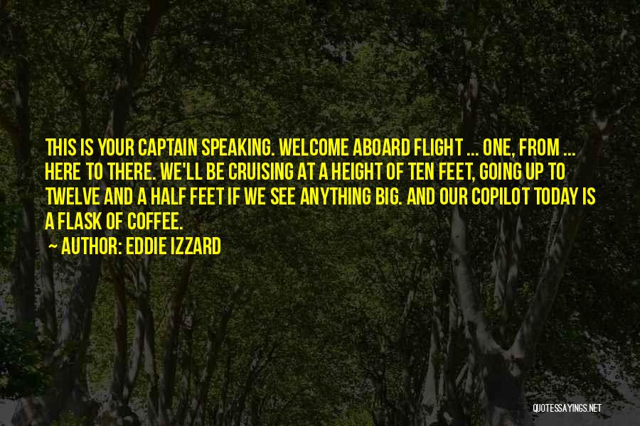 Eddie Izzard Quotes: This Is Your Captain Speaking. Welcome Aboard Flight ... One, From ... Here To There. We'll Be Cruising At A