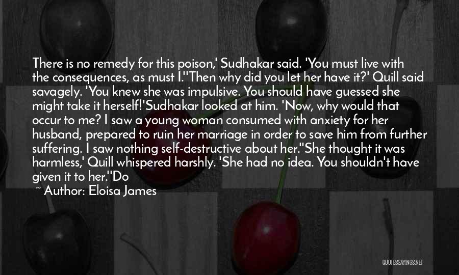 Eloisa James Quotes: There Is No Remedy For This Poison,' Sudhakar Said. 'you Must Live With The Consequences, As Must I.''then Why Did