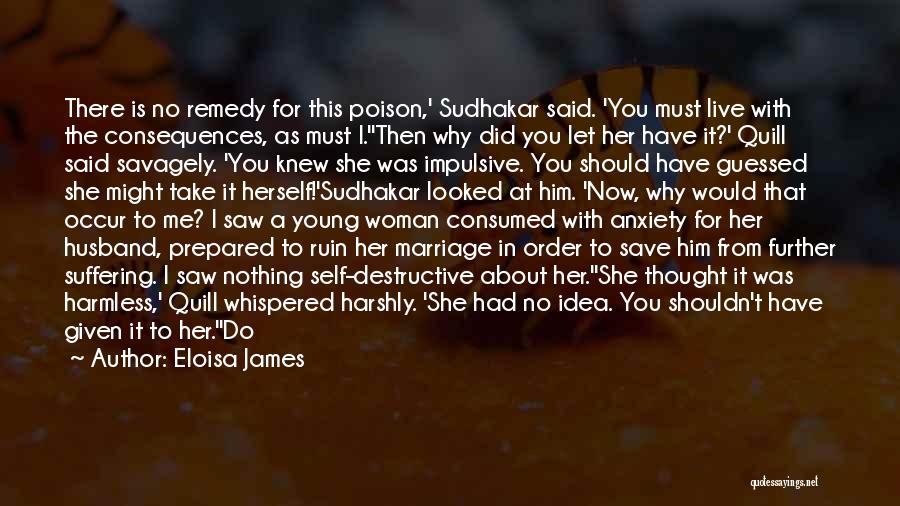 Eloisa James Quotes: There Is No Remedy For This Poison,' Sudhakar Said. 'you Must Live With The Consequences, As Must I.''then Why Did