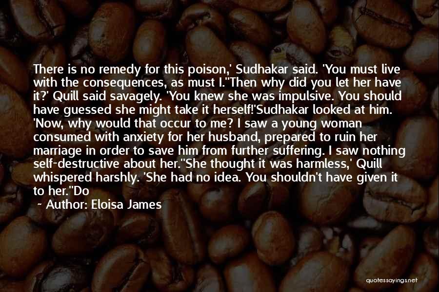 Eloisa James Quotes: There Is No Remedy For This Poison,' Sudhakar Said. 'you Must Live With The Consequences, As Must I.''then Why Did