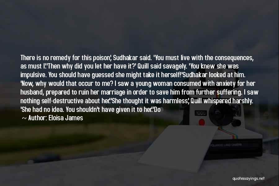Eloisa James Quotes: There Is No Remedy For This Poison,' Sudhakar Said. 'you Must Live With The Consequences, As Must I.''then Why Did
