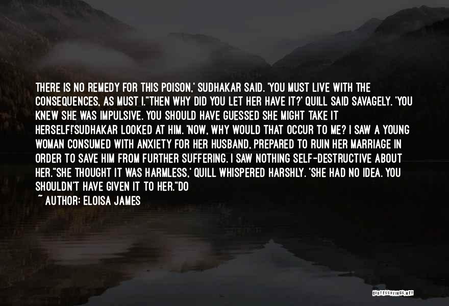 Eloisa James Quotes: There Is No Remedy For This Poison,' Sudhakar Said. 'you Must Live With The Consequences, As Must I.''then Why Did