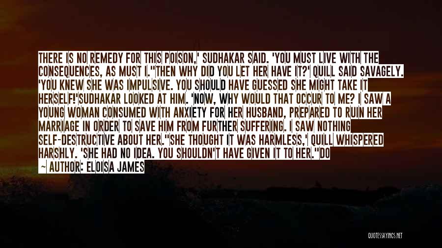 Eloisa James Quotes: There Is No Remedy For This Poison,' Sudhakar Said. 'you Must Live With The Consequences, As Must I.''then Why Did