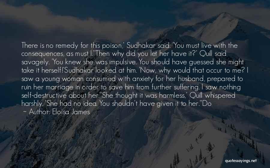 Eloisa James Quotes: There Is No Remedy For This Poison,' Sudhakar Said. 'you Must Live With The Consequences, As Must I.''then Why Did