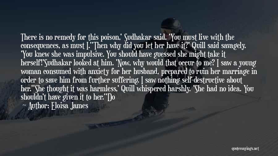 Eloisa James Quotes: There Is No Remedy For This Poison,' Sudhakar Said. 'you Must Live With The Consequences, As Must I.''then Why Did
