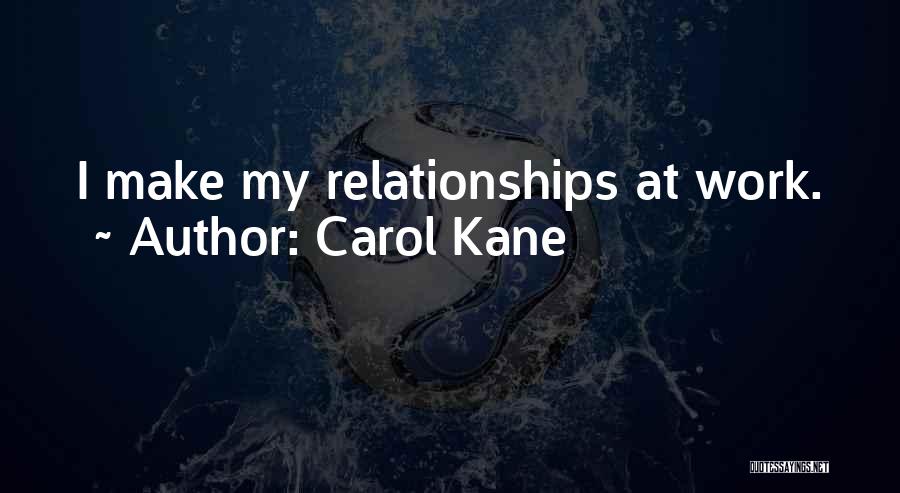 Carol Kane Quotes: I Make My Relationships At Work.