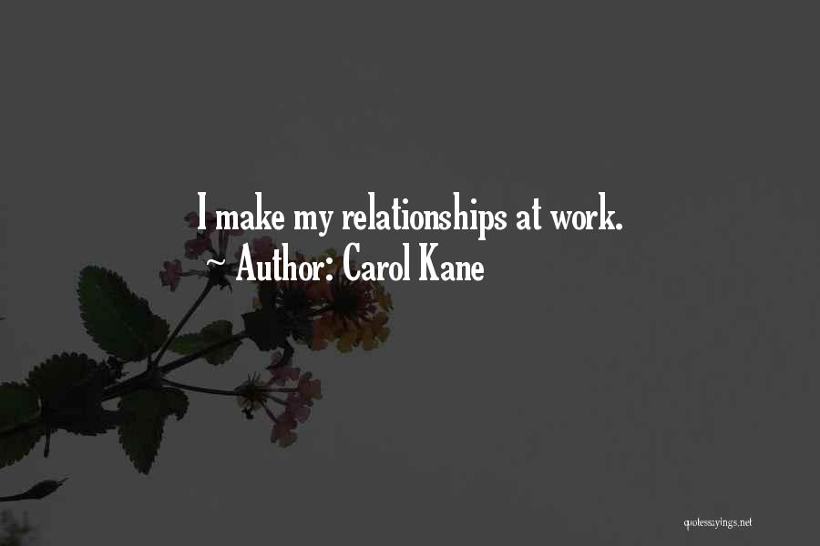 Carol Kane Quotes: I Make My Relationships At Work.