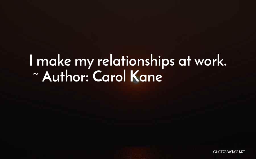 Carol Kane Quotes: I Make My Relationships At Work.