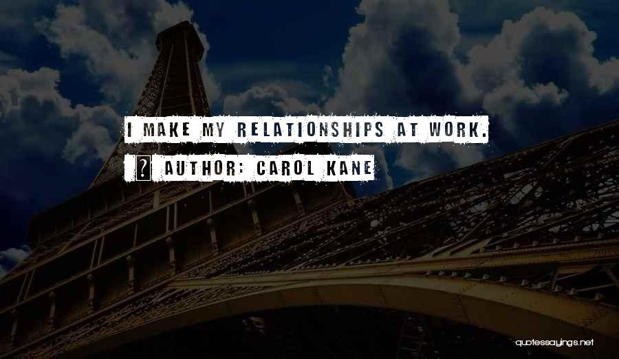 Carol Kane Quotes: I Make My Relationships At Work.
