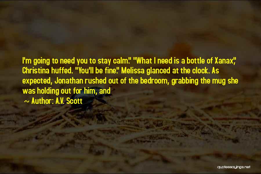 A.V. Scott Quotes: I'm Going To Need You To Stay Calm. What I Need Is A Bottle Of Xanax, Christina Huffed. You'll Be