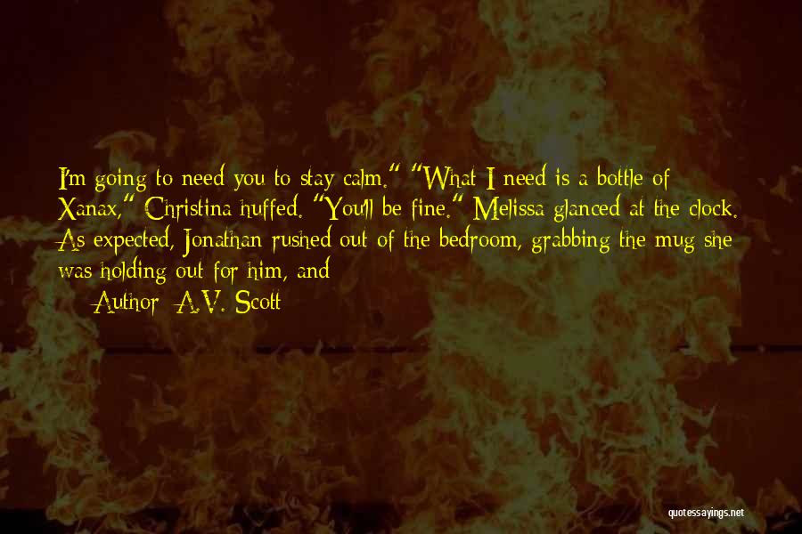 A.V. Scott Quotes: I'm Going To Need You To Stay Calm. What I Need Is A Bottle Of Xanax, Christina Huffed. You'll Be