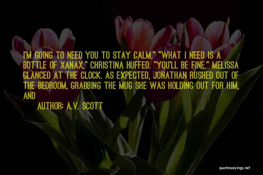 A.V. Scott Quotes: I'm Going To Need You To Stay Calm. What I Need Is A Bottle Of Xanax, Christina Huffed. You'll Be