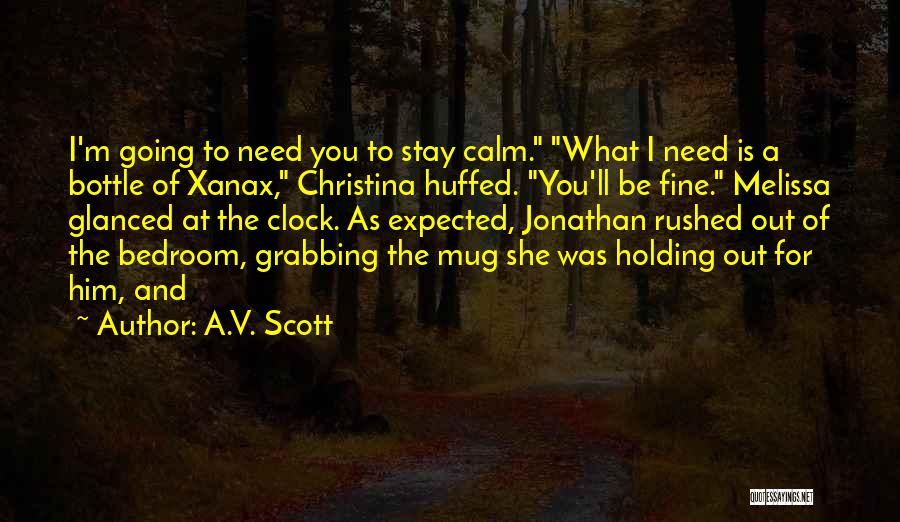 A.V. Scott Quotes: I'm Going To Need You To Stay Calm. What I Need Is A Bottle Of Xanax, Christina Huffed. You'll Be