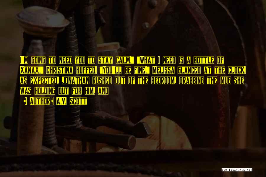 A.V. Scott Quotes: I'm Going To Need You To Stay Calm. What I Need Is A Bottle Of Xanax, Christina Huffed. You'll Be