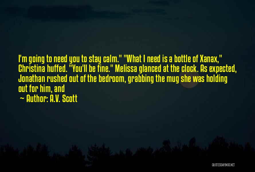 A.V. Scott Quotes: I'm Going To Need You To Stay Calm. What I Need Is A Bottle Of Xanax, Christina Huffed. You'll Be