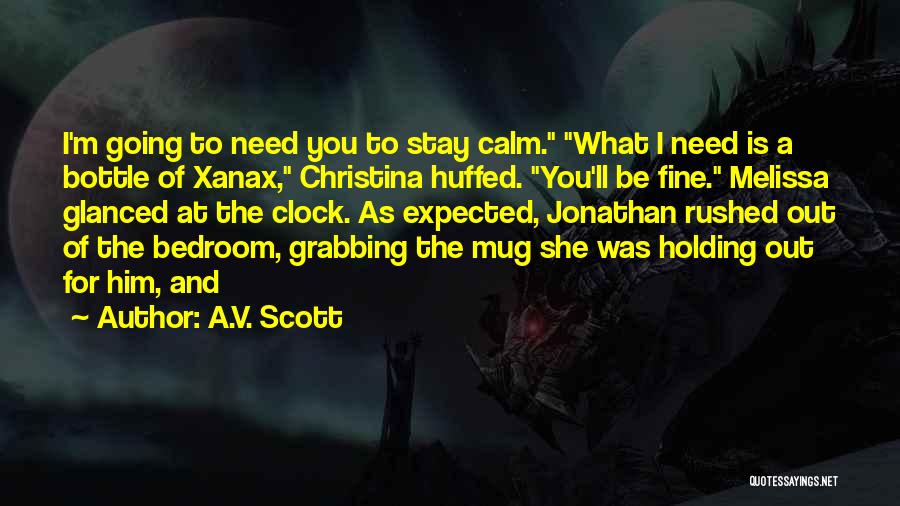 A.V. Scott Quotes: I'm Going To Need You To Stay Calm. What I Need Is A Bottle Of Xanax, Christina Huffed. You'll Be