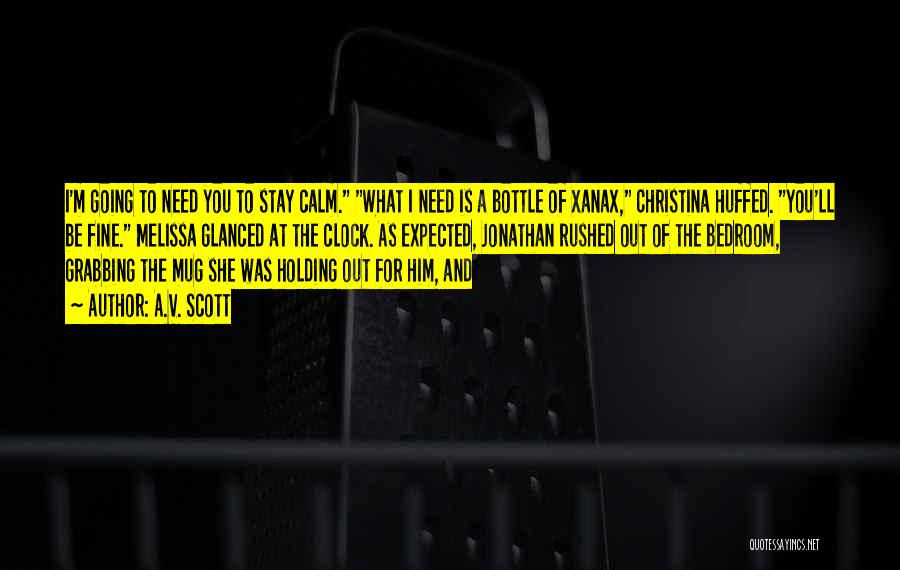 A.V. Scott Quotes: I'm Going To Need You To Stay Calm. What I Need Is A Bottle Of Xanax, Christina Huffed. You'll Be