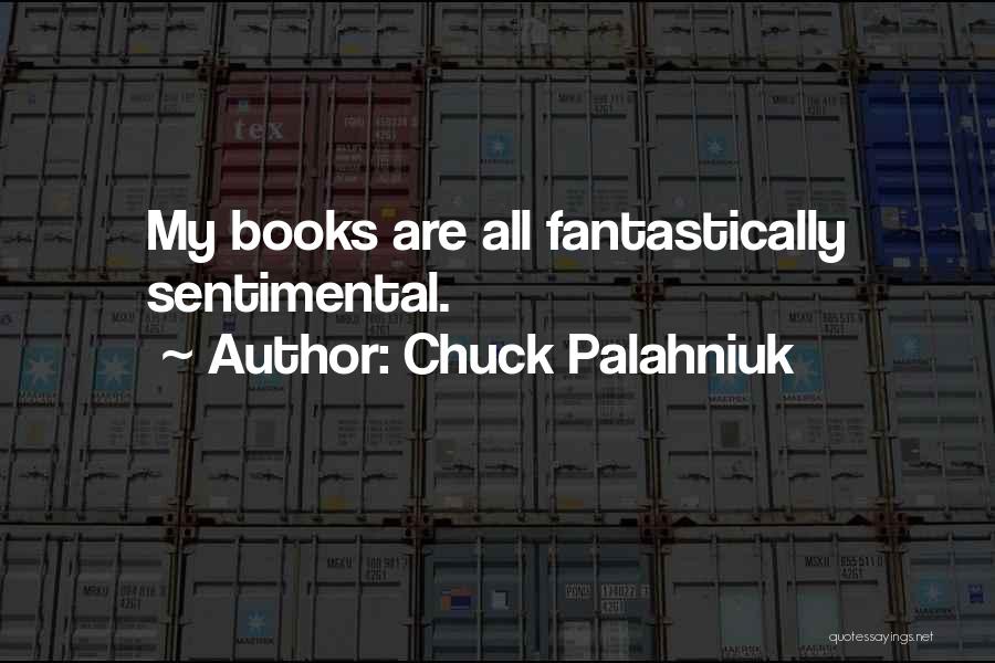 Chuck Palahniuk Quotes: My Books Are All Fantastically Sentimental.