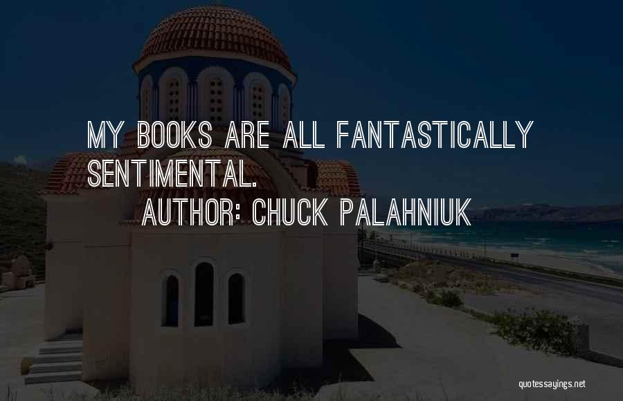 Chuck Palahniuk Quotes: My Books Are All Fantastically Sentimental.