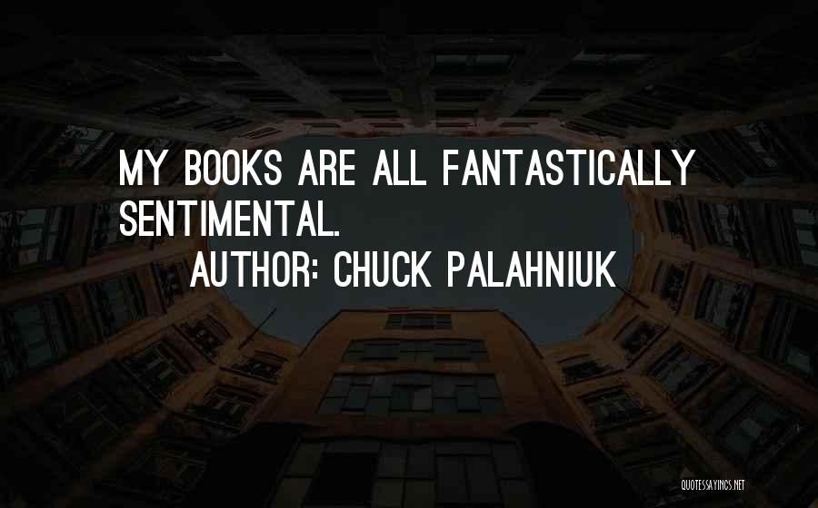 Chuck Palahniuk Quotes: My Books Are All Fantastically Sentimental.